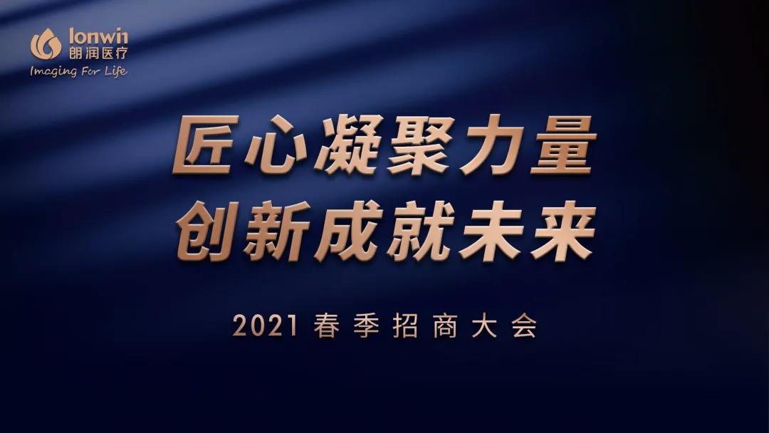 “匠心凝聚力量,创新成就未来” 朗润医疗2021年春季招商大会胜利召开
